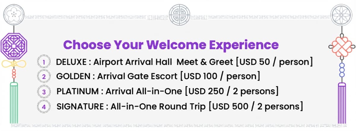 Choose Your Welcome Experience - DELUXE: Airport Arrival Hall Meet & Greet [USD 50/person]. GOLDEN: Arrival Gate Escort [USD 100/person]. PLATINUM: Arrival All-in-One [USD 250/2 persons]. SIGNATURE: All-in-One Round Trip [USD 500/2 persons].