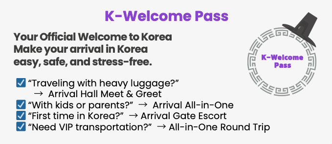 K-Welcome Pass - Your Official Welcome to Korea. Make your arrival in Korea easy, safe, and stress-free. Traveling with heavy luggage? Arrival Hall Meet & Greet. With kids or parents? Arrival All-in-One. First time in Korea? Arrival Gate Escort. Need VIP transportation? All-in-One Round Trip.